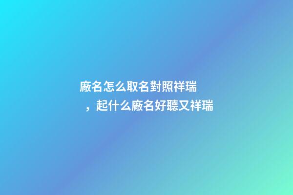 廠名怎么取名對照祥瑞，起什么廠名好聽又祥瑞